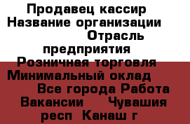 Продавец-кассир › Название организации ­ Diva LLC › Отрасль предприятия ­ Розничная торговля › Минимальный оклад ­ 20 000 - Все города Работа » Вакансии   . Чувашия респ.,Канаш г.